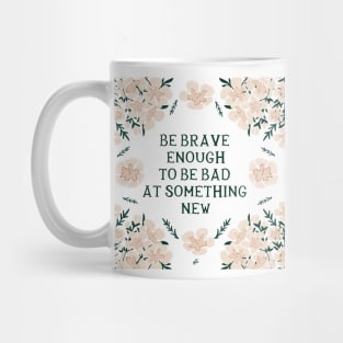 Be brave enough to be bad at something new - Floral quote Mug